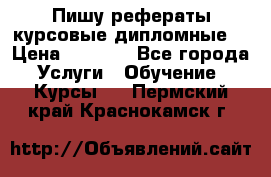 Пишу рефераты курсовые дипломные  › Цена ­ 2 000 - Все города Услуги » Обучение. Курсы   . Пермский край,Краснокамск г.